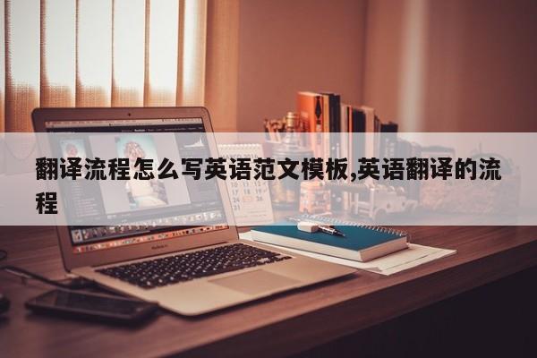翻译流程怎么写英语范文模板,英语翻译的流程