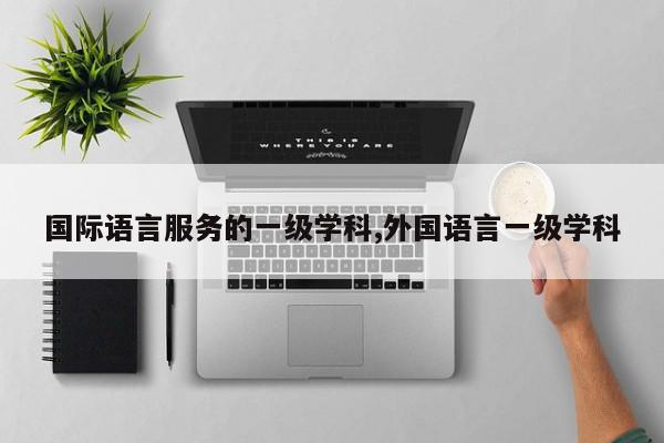 国际语言服务的一级学科,外国语言一级学科