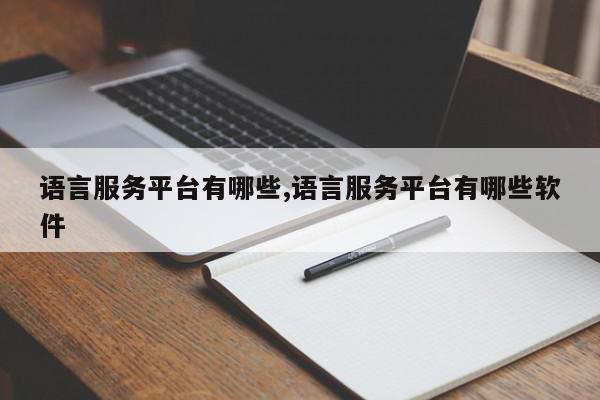 语言服务平台有哪些,语言服务平台有哪些软件