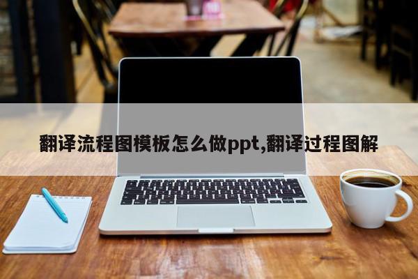 翻译流程图模板怎么做ppt,翻译过程图解