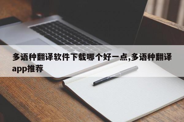 多语种翻译软件下载哪个好一点,多语种翻译app推荐