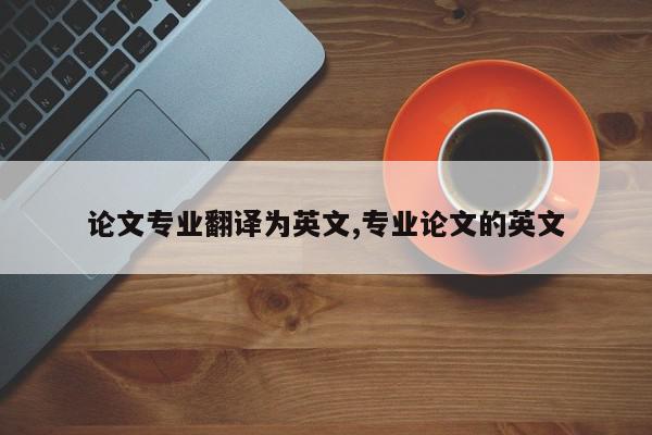 论文专业翻译为英文,专业论文的英文