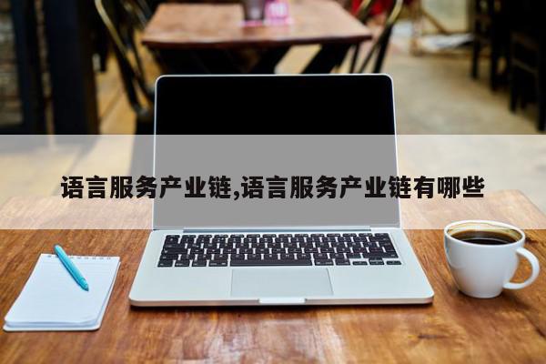 语言服务产业链,语言服务产业链有哪些