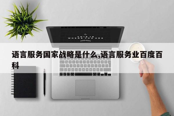 语言服务国家战略是什么,语言服务业百度百科