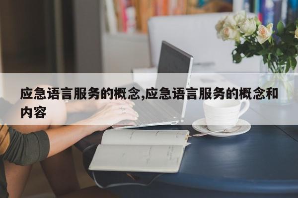 应急语言服务的概念,应急语言服务的概念和内容