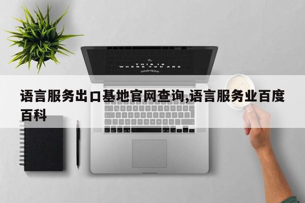 语言服务出口基地官网查询,语言服务业百度百科