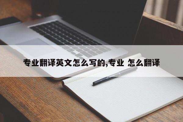 专业翻译英文怎么写的,专业 怎么翻译